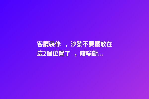 客廳裝修，沙發不要擺放在這2個位置了，暗喻斷你財運